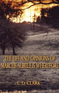 bokomslag The Life and Opinions of Marcus Aurelius Wherefore