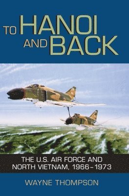 Wayne Thompson - To Hanoi and Back: The U.S. Air Force and North Vietnam, 1966-1973, Häftad