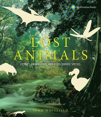 John Whitfield - Lost Animals: Extinct, Endangered, and Rediscovered Species, Inbunden