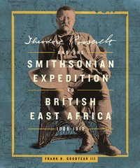 bokomslag Theodore Roosevelt and the Smithsonian Expedition to British East Africa, 1909-1 910