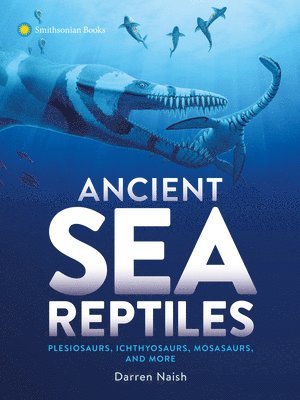 Darren Naish - Ancient Sea Reptiles: Plesiosaurs, Ichthyosaurs, Mosasaurs, and More, Häftad