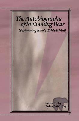 The Autobiography of Swimming Bear: (Swimming Bear's Tchtotchta!) translated by Robert White Jay 1