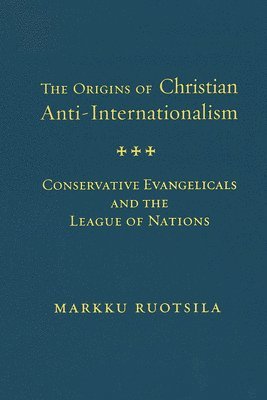 Markku Ruotsila - Origins of Christian Anti-Internationalism, Inbunden
