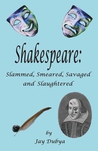 bokomslag Shakespeare: Slammed, Smeared, Savaged and Slaughtered