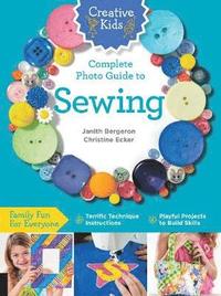 bokomslag Creative Kids Complete Photo Guide to Sewing: Family Fun for Everyone - Terrific Technique Instructions - Playful Projects to Build Skills
