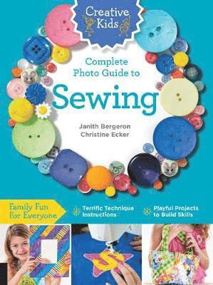 bokomslag Creative Kids Complete Photo Guide to Sewing: Family Fun for Everyone - Terrific Technique Instructions - Playful Projects to Build Skills