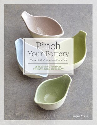 bokomslag Pinch Your Pottery: The Art & Craft of Making Pinch Pots - 35 Beautiful Projects to Hand-Form from Clay