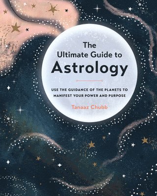 Tanaaz Chubb - The Ultimate Guide to Astrology: Use the Guidance of the Planets to Manifest Your Power and Purpose, Häftad