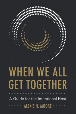 When We All Get Together: A Guide for the Intentional Host 1