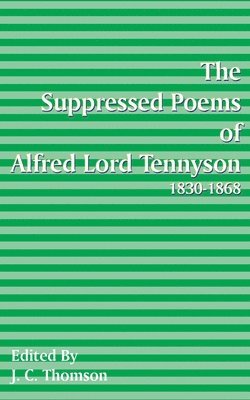 Suppressed Poems of Alfred, Lord Tennyson 1830 -1868 1