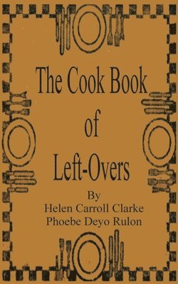 Helen Carroll Clarke, Phoebe Devo Rulon - Cook Book of Left-Overs, Häftad