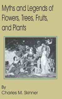 bokomslag Myths and Legends of Flowers, Trees, Fruits, and Plants