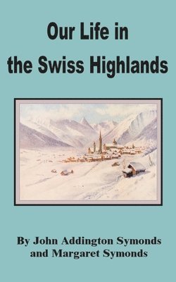 John Addington Symonds, Margaret Symonds - Our Life in the Swiss Highlands, Häftad