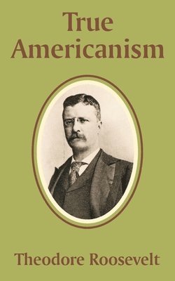 Theodore Roosevelt IV, IV Roosevelt, Theodore, Theodore Iv Roosevelt - True Americanism, Häftad