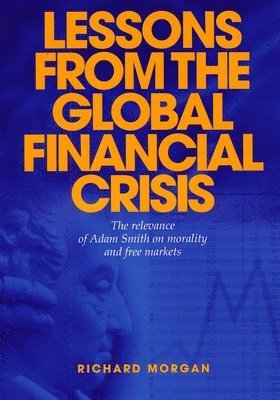 Lessons from the Global Financial Crisis: The Relevance of Adam Smith on Morality and Free Markets