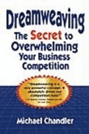 Michael Chandler - Dreamweaving: The Secret to Overwhelming Your Business Competition, Inbunden