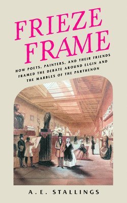 bokomslag Frieze Frame: How Poets, Painters, and Their Friends Framed the Debate Around Elgin and the Marbles of the Parthenon