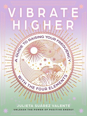 Vibrate Higher: A Guide to Raising Your Frequency with the Four Elements