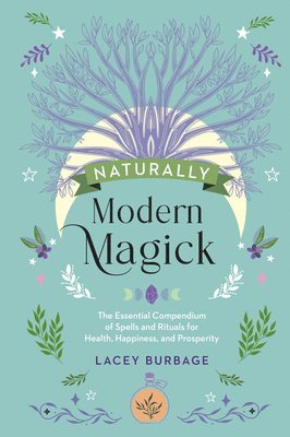 Naturally Modern Magick: The Essential Compendium of Spells and Rituals for Health, Happiness, and Prosperity 1