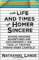 bokomslag The Life and Times of Homer Sincere Whose Amazing Adventures Aredocumented by Hi: An American Novel