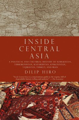 Dilip Hiro - Inside Central Asia: A Political and Cultural History of Uzbekistan, Turkmenistan, Kazakhstan, Kyrgyz Stan, Tajikistan, Turkey, and Iran, Häftad