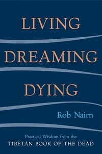 bokomslag Living, Dreaming, Dying: Wisdom for Everyday Life from the Tibetan Book of the Dead
