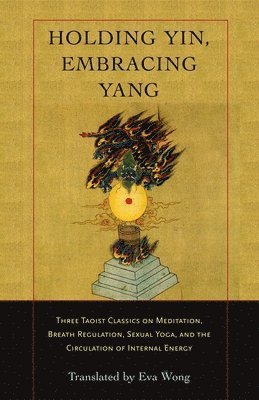 bokomslag Holding Yin, Embracing Yang: Three Taoist Classics on Meditation, Breath Regulation, Sexual Yoga, and Thecirculation of Internal Energy