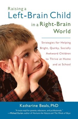 Katharine Beals - Raising a Left-Brain Child in a Right-Brain World: Strategies for Helping Bright, Quirky, Socially Awkward Children to Thrive at Home and at School, Häftad