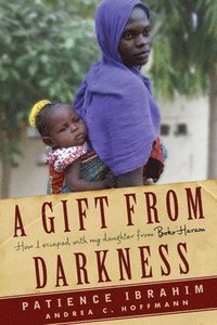 bokomslag A Gift from Darkness: How I Escaped with My Daughter from Boko Haram