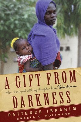 A Gift from Darkness: How I Escaped with My Daughter from Boko Haram 1