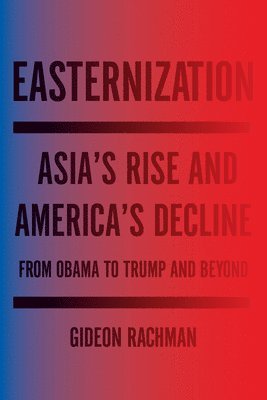 bokomslag Easternization: Asia's Rise and America's Decline from Obama to Trump and Beyond