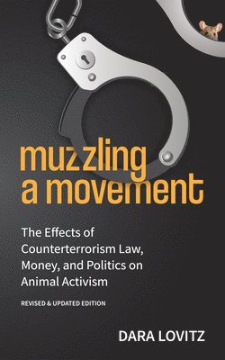 Muzzling a Movement: The Effects of Counterterrorism Law, Money, and Politics on Animal Activism, Revised & Updated Edition 1