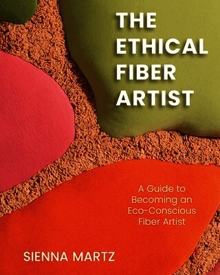 The Ethical Fiber Artist: A Guide to Becoming an Eco-Conscious Fiber Artist
