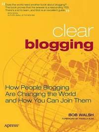 bokomslag Clear Blogging: How People Blogging Are Changing the World and How You Can Join Them