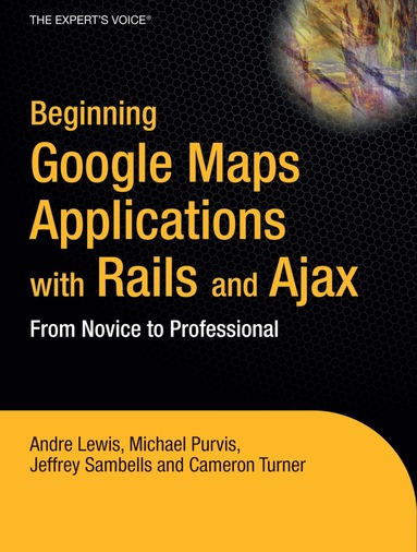 Andre Lewis, Cameron Turner, Jeffrey Sambells, Michael Purvis - Beginning Google Maps Applications with Rails and Ajax, Häftad