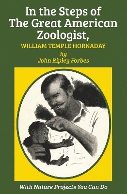 In the Steps of The Great American Zoologist, William Temple Hornaday 1