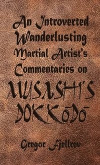 bokomslag An Introverted, Wanderlusting Martial Artist's Commentaries on Musashi's Dokkodo
