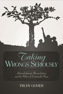 Taking Wrongs Seriously: Acknowledgment, Reconciliation, and the Politics of Sustainable Peace