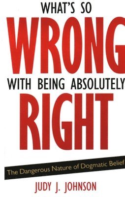 Judy J. Johnson - What's So Wrong with Being Absolutely Right, Häftad