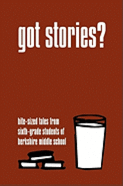 Got Stories?: Bite-sized Tales from Sixth-grade Students of Berkshire Middle School 1