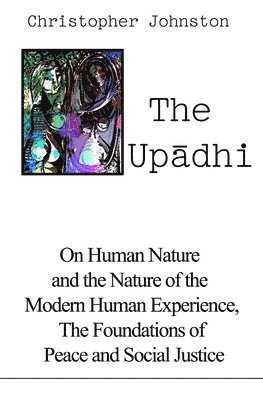 bokomslag The Up?dhi: On Human Nature and the Nature of the Modern Human Experience, the Foundations of Peace and Social Justice