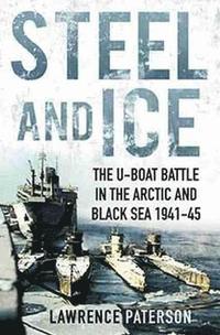 bokomslag Steel and Ice: The U-Boat Battle in the Arctic and Black Sea, 1941-1945