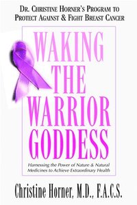 bokomslag Waking the Warrior Goddess: Dr. Christine Horner's Program to Protect Against & Fight Breast Cancer