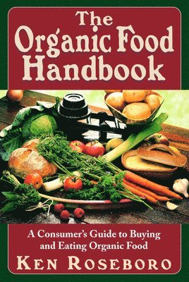 Ken Roseboro - The Organic Food Handbook: A Consumer's Guide to Buying and Eating Orgainc Food, Häftad