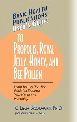C. Leigh Broadhurst, C. Leigh Broadhurst, Ph.D., Jack Challem - User's Guide to Propolis, Royal Jelly, Honey, and Bee Pollen: Learn How to Use Bee Foods to Enhance Your Health and Immunity., Häftad