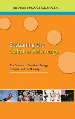 Jose Antonio, Jose Antonio, Ph.D. - Sustaining the Caffeine Advantage: The Science of Sustained Energy, Exercise, and Fat Burning, Häftad