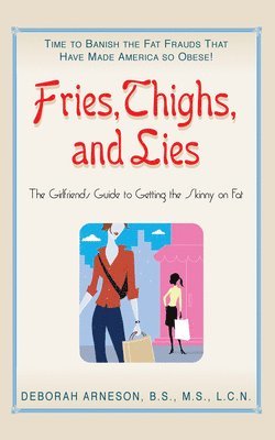 bokomslag Fries, Thighs, and Lies: The Girlfriend's Guide to Getting the Skinny on Fat