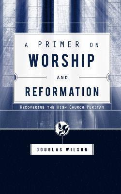 Douglas Wilson - Primer on Worship and Reformation, Häftad