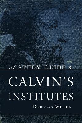 Douglas Wilson - Study Guide to Calvin's Institutes, Häftad