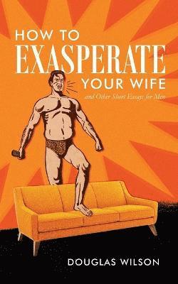 How to Exasperate Your Wife and Other Short Essays for Men 1